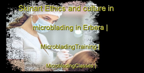 Skinart Ethics and culture in microblading in Erbera | MicrobladingTraining | MicrobladingClasses | SkinartTraining-Spain